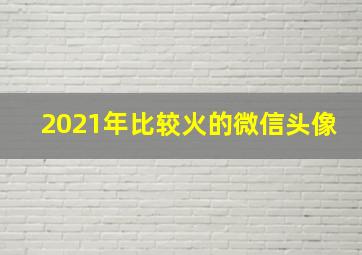 2021年比较火的微信头像