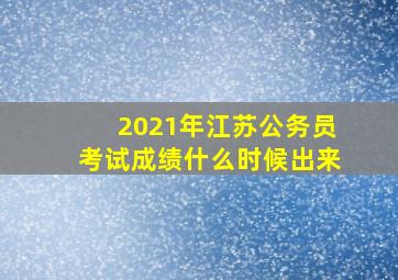 2021年江苏公务员考试成绩什么时候出来