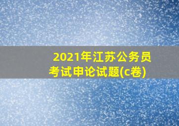 2021年江苏公务员考试申论试题(c卷)