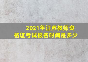 2021年江苏教师资格证考试报名时间是多少