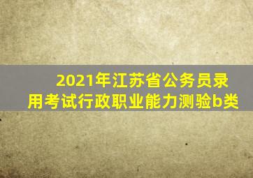 2021年江苏省公务员录用考试行政职业能力测验b类