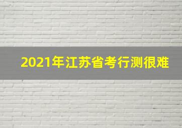 2021年江苏省考行测很难