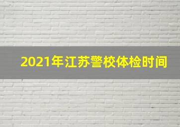 2021年江苏警校体检时间