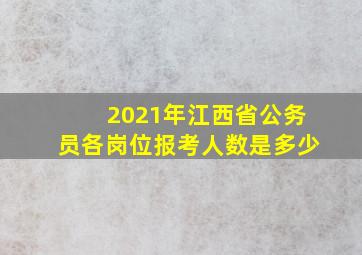 2021年江西省公务员各岗位报考人数是多少