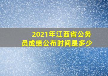 2021年江西省公务员成绩公布时间是多少