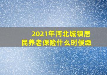 2021年河北城镇居民养老保险什么时候缴