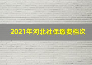 2021年河北社保缴费档次