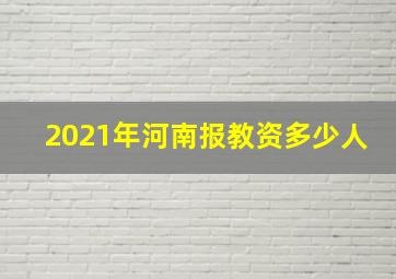 2021年河南报教资多少人