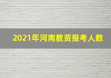 2021年河南教资报考人数