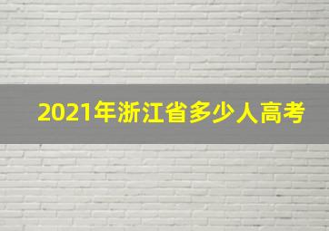 2021年浙江省多少人高考