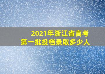 2021年浙江省高考第一批投档录取多少人