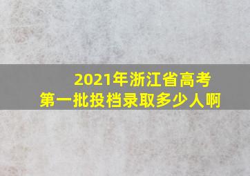 2021年浙江省高考第一批投档录取多少人啊