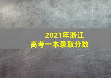 2021年浙江高考一本录取分数