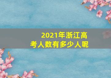 2021年浙江高考人数有多少人呢