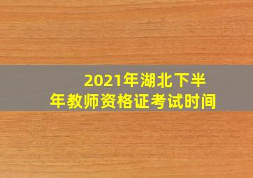 2021年湖北下半年教师资格证考试时间