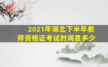 2021年湖北下半年教师资格证考试时间是多少