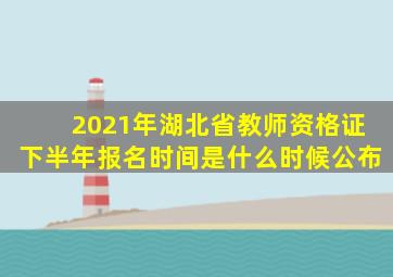 2021年湖北省教师资格证下半年报名时间是什么时候公布