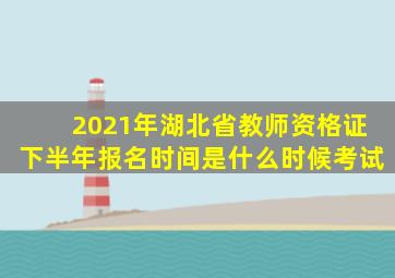 2021年湖北省教师资格证下半年报名时间是什么时候考试