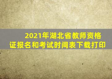 2021年湖北省教师资格证报名和考试时间表下载打印