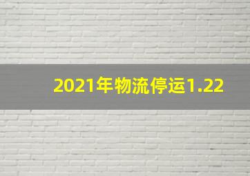 2021年物流停运1.22