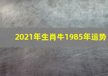 2021年生肖牛1985年运势