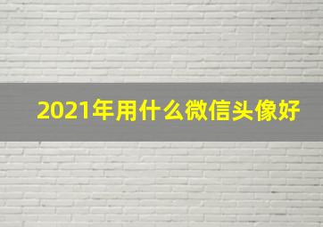 2021年用什么微信头像好