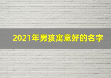 2021年男孩寓意好的名字