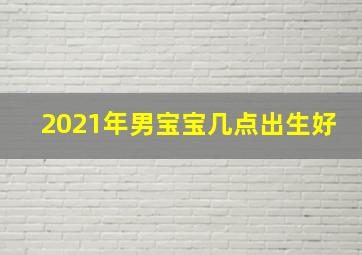 2021年男宝宝几点出生好