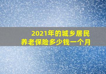 2021年的城乡居民养老保险多少钱一个月