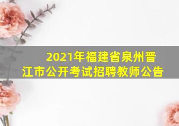 2021年福建省泉州晋江市公开考试招聘教师公告