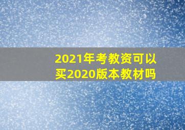 2021年考教资可以买2020版本教材吗