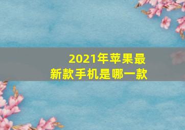 2021年苹果最新款手机是哪一款