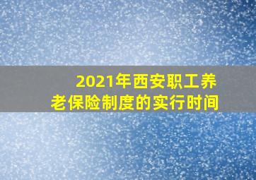 2021年西安职工养老保险制度的实行时间