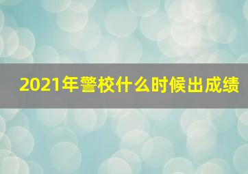 2021年警校什么时候出成绩