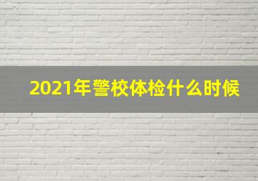 2021年警校体检什么时候