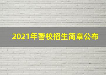 2021年警校招生简章公布