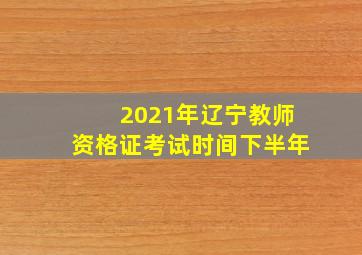 2021年辽宁教师资格证考试时间下半年