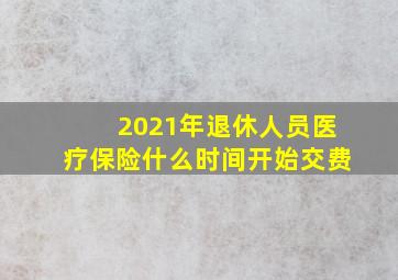 2021年退休人员医疗保险什么时间开始交费