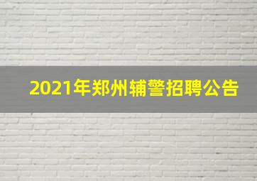 2021年郑州辅警招聘公告