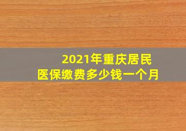 2021年重庆居民医保缴费多少钱一个月