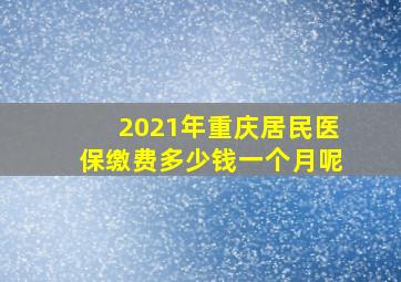 2021年重庆居民医保缴费多少钱一个月呢