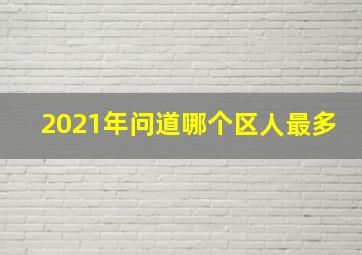 2021年问道哪个区人最多