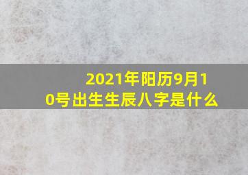 2021年阳历9月10号出生生辰八字是什么