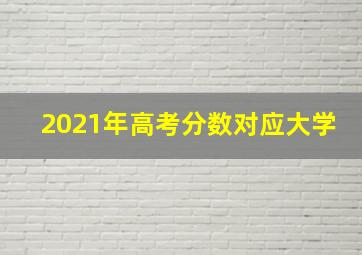 2021年高考分数对应大学