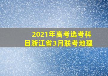 2021年高考选考科目浙江省3月联考地理