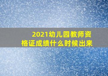 2021幼儿园教师资格证成绩什么时候出来