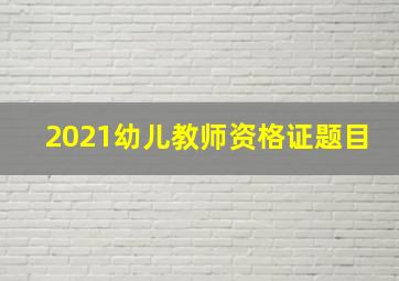 2021幼儿教师资格证题目