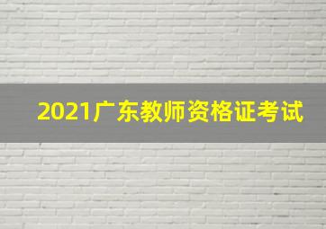 2021广东教师资格证考试