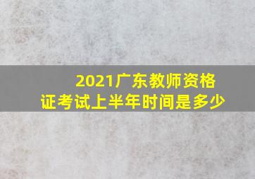 2021广东教师资格证考试上半年时间是多少