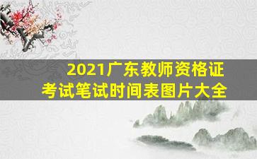 2021广东教师资格证考试笔试时间表图片大全